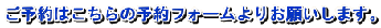 ご予約はこちらの予約フォームよりお願いします。